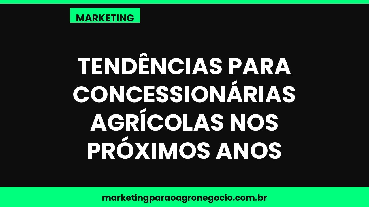 Tendências para concessionárias agrícolas nos próximos anos – marketing no agronegócio