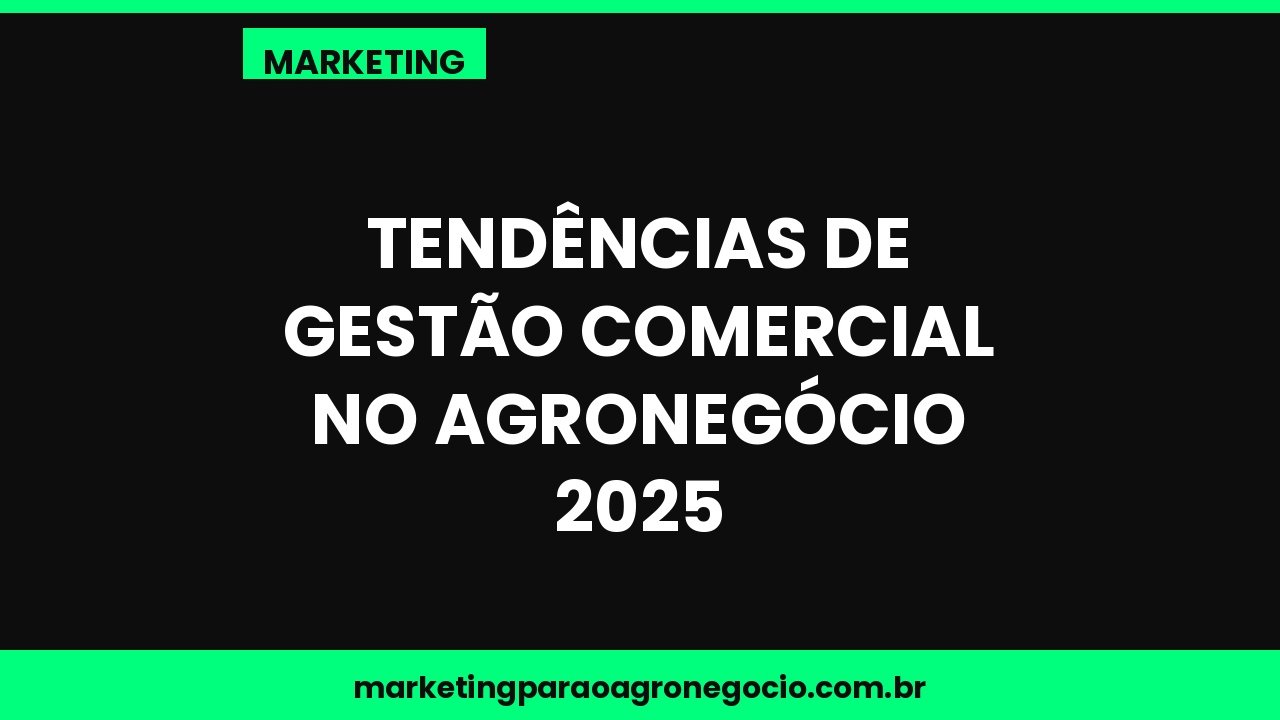 Tendências de gestão comercial no agronegócio 2025 – marketing no agronegócio