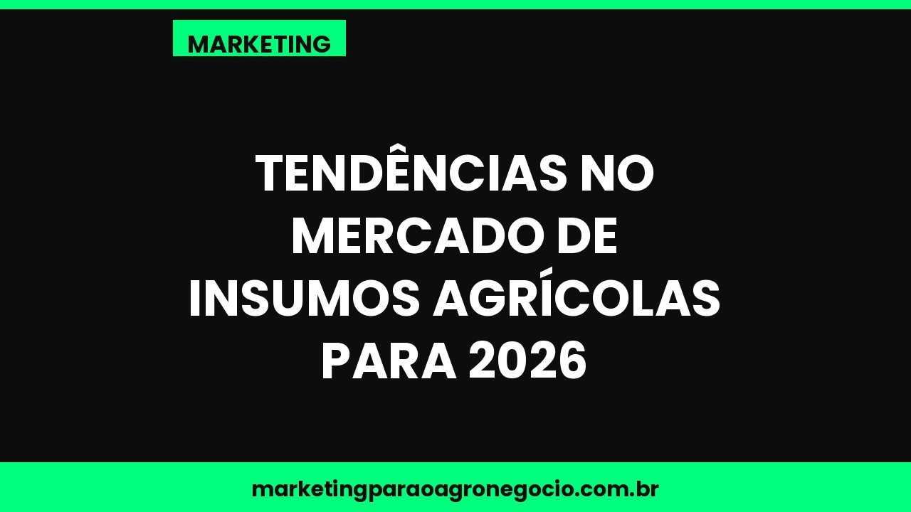 Tendências no mercado de insumos agrícolas para 2026 – marketing no agronegócio