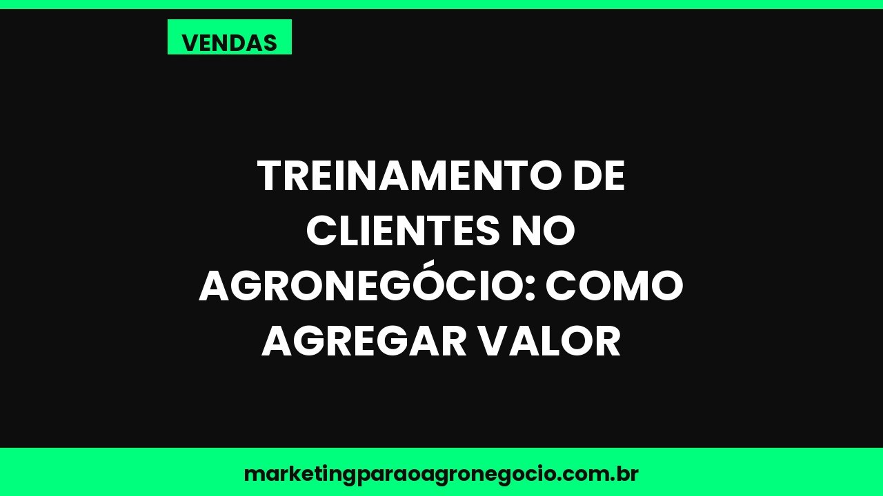 Treinamento de clientes no agronegócio: como agregar valor – vendas no agronegócio