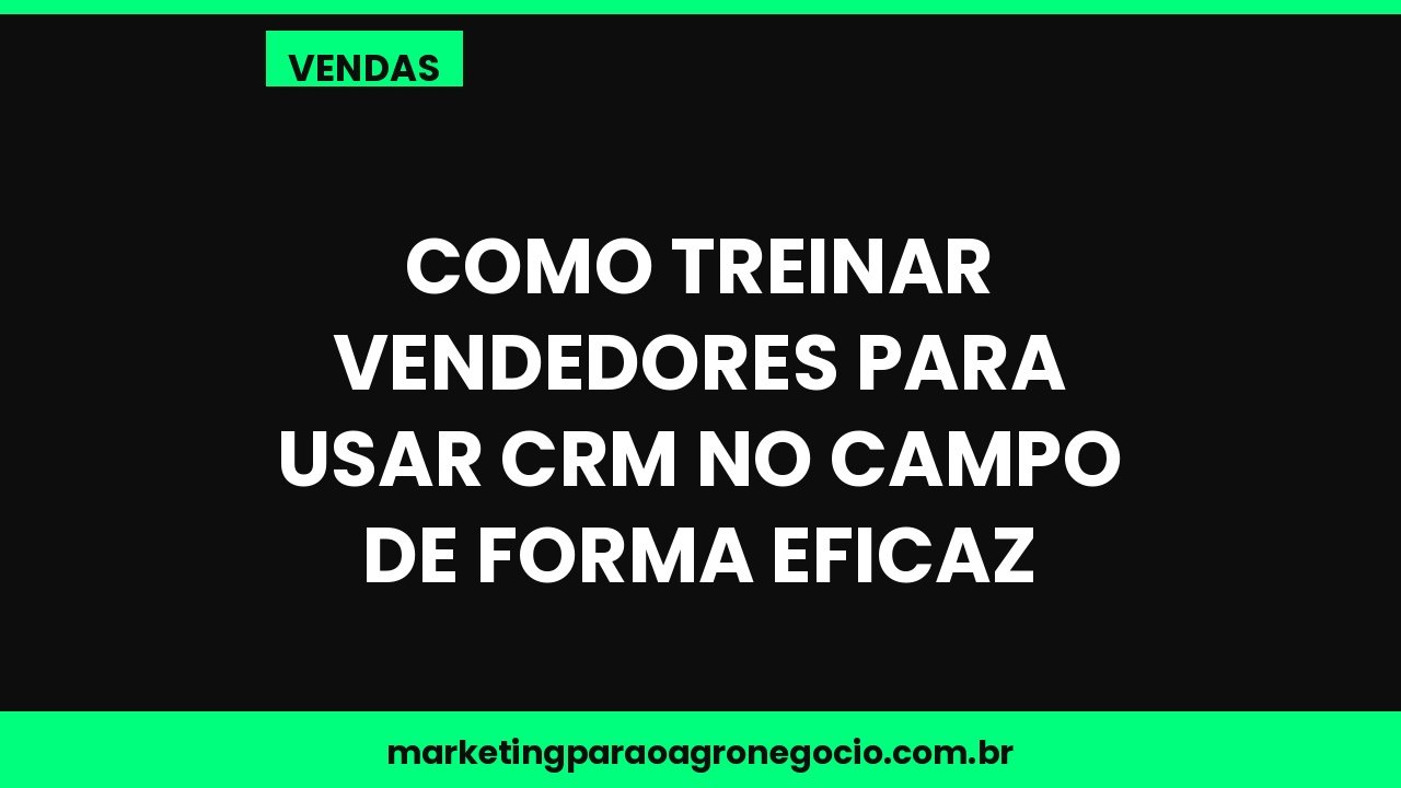 Como treinar vendedores para usar CRM no campo de forma eficaz – vendas no agronegócio