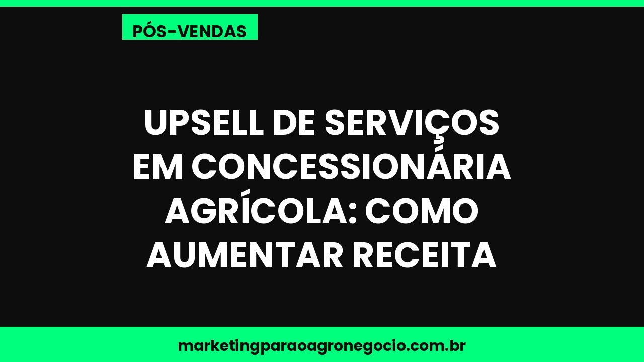 Upsell de serviços em concessionária agrícola: como aumentar receita – pós-venda no agronegócio