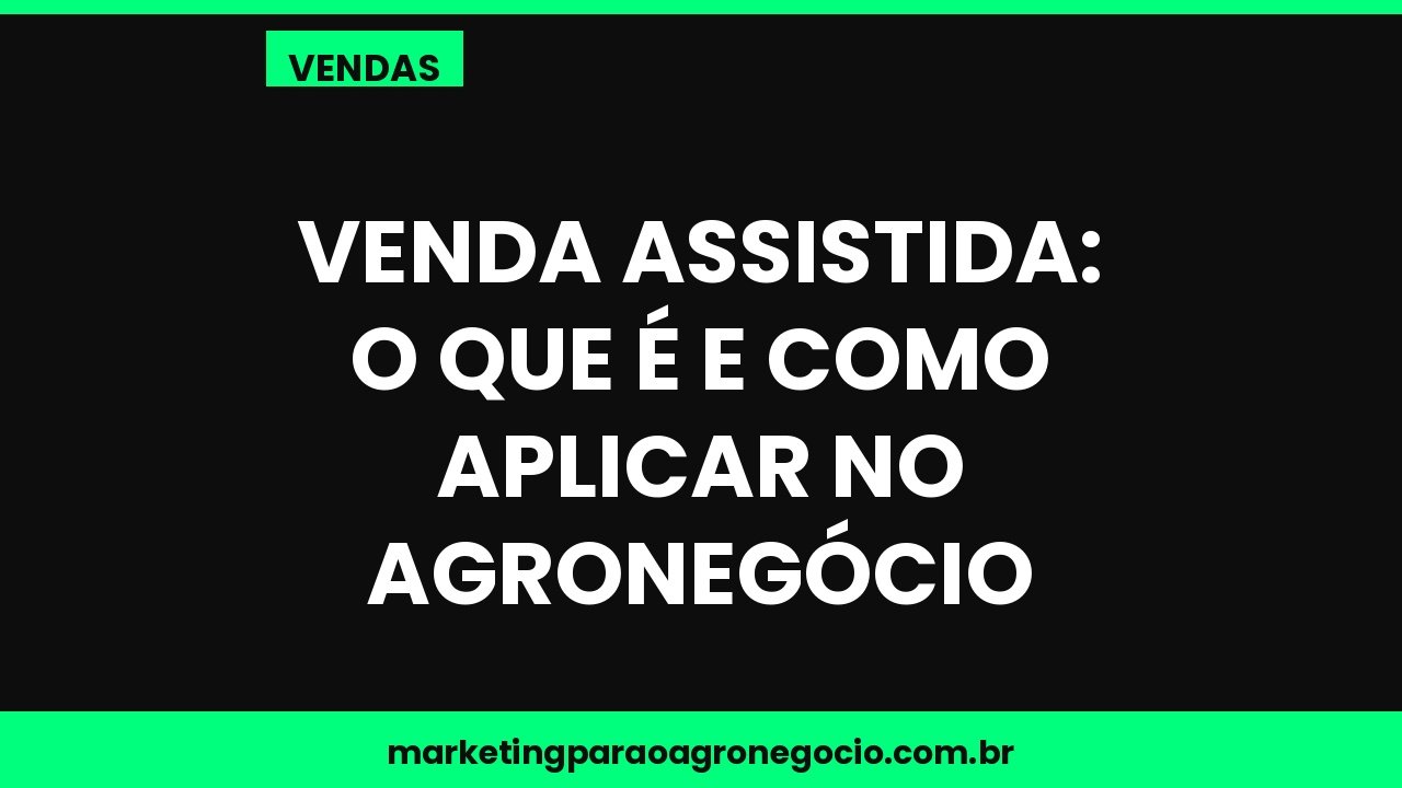 Venda assistida: o que é e como aplicar no agronegócio – vendas no agronegócio