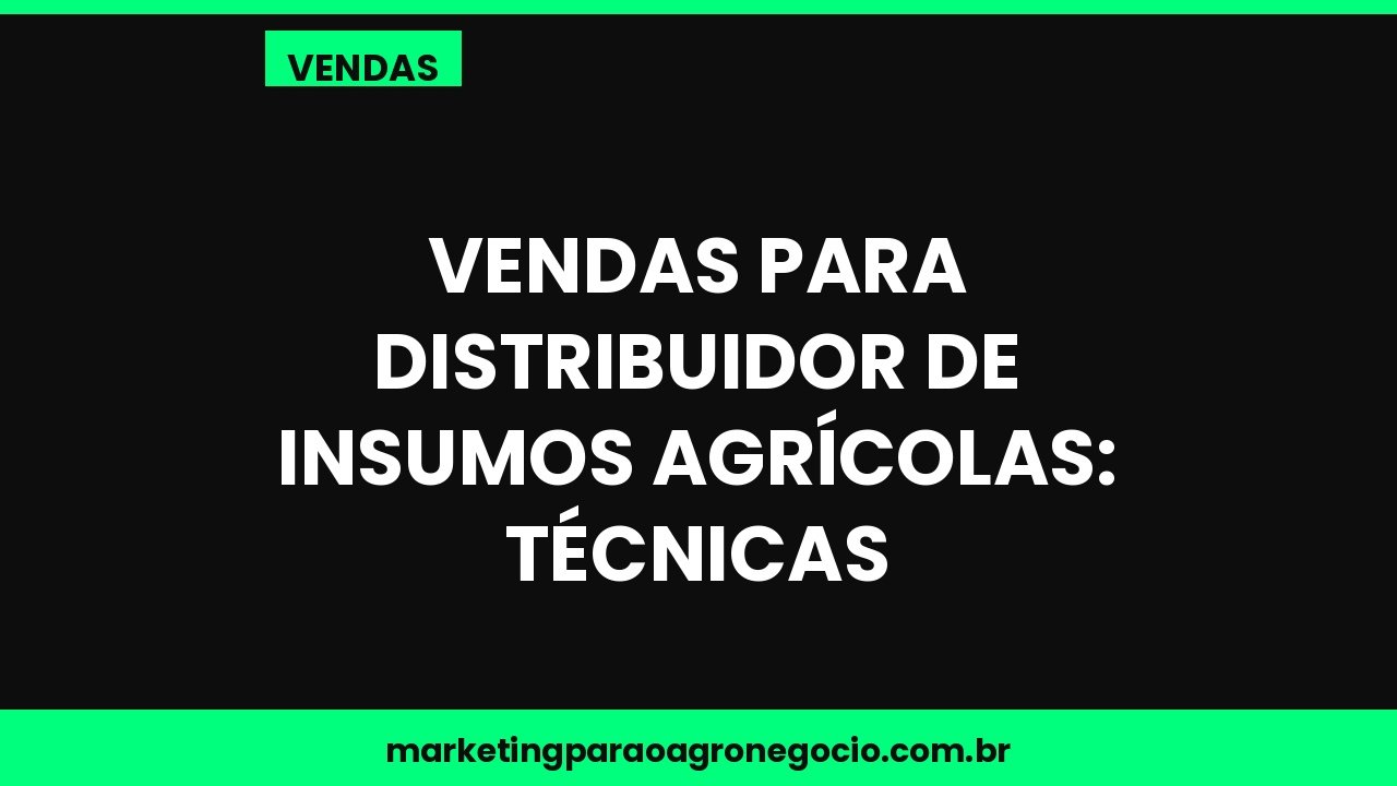 Vendas para distribuidor de insumos agrícolas: técnicas – vendas no agronegócio