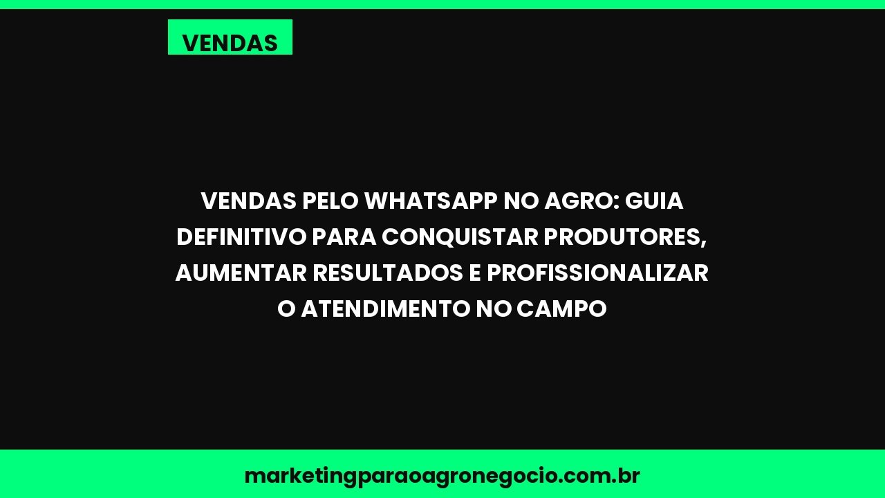 Vendas pelo WhatsApp no agro: guia definitivo para conquistar produtores, aumentar resultados e profissionalizar o atendim...