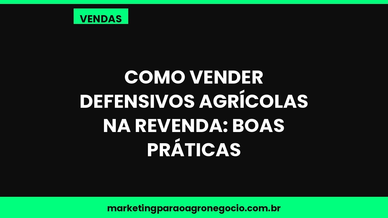 Como vender defensivos agrícolas na revenda: boas práticas – vendas no agronegócio