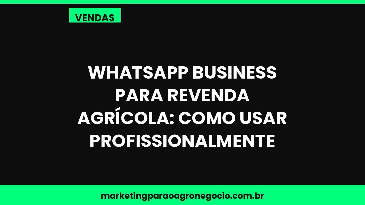 WhatsApp Business para revenda agrícola: como usar profissionalmente – vendas no agronegócio